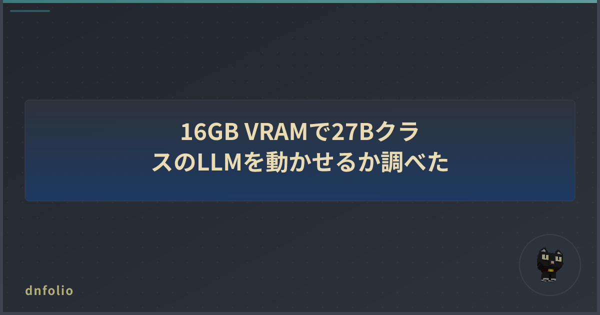 16GB VRAMで27BクラスのLLMを動かせるか調べた