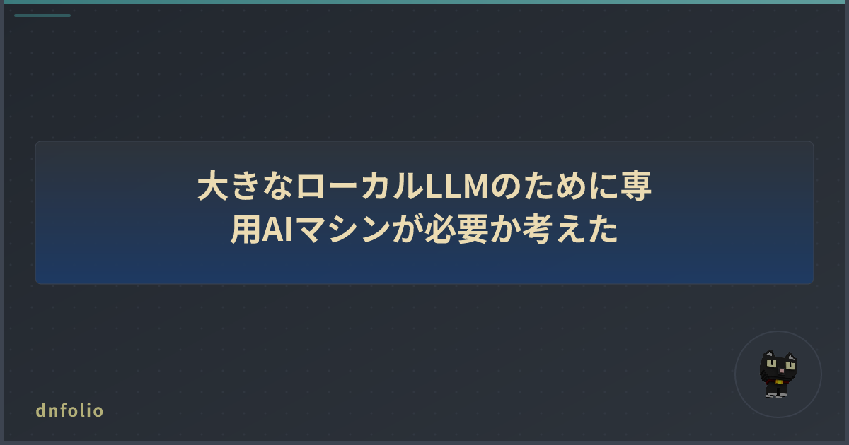 大きなローカルLLMのために専用AIマシンが必要か考えた