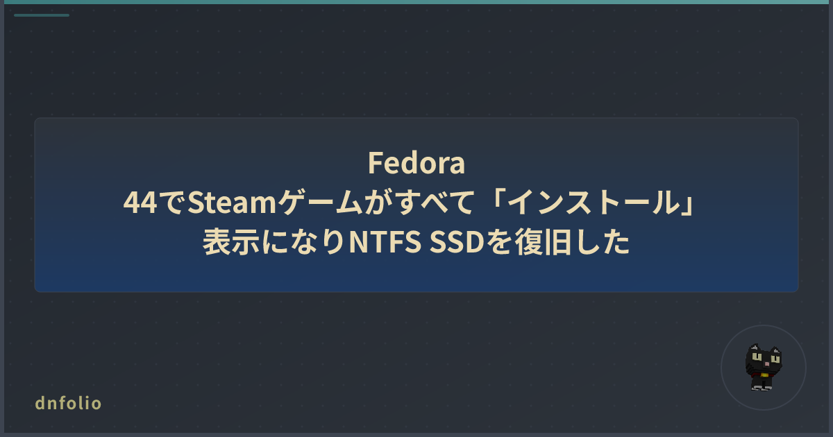 Fedora 44でSteamゲームがすべて「インストール」表示になりNTFS SSDを復旧した