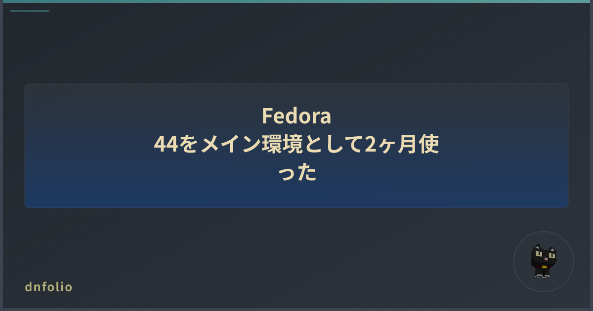 Fedora 44をメイン環境として2ヶ月使った