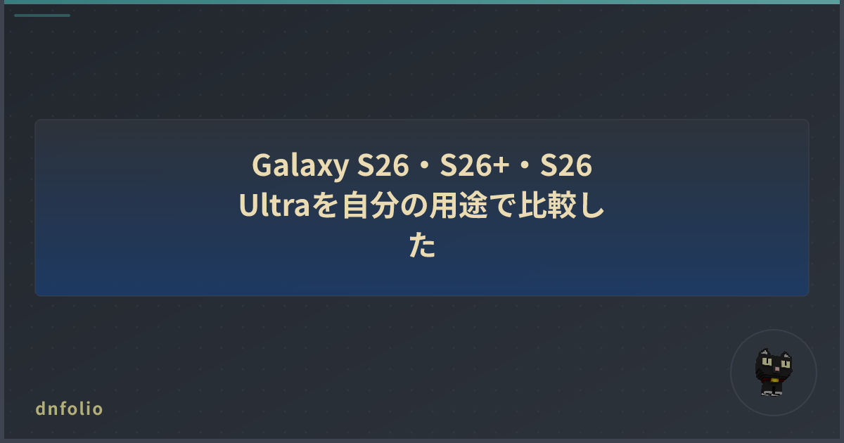 Galaxy S26・S26+・S26 Ultraを自分の用途で比較した