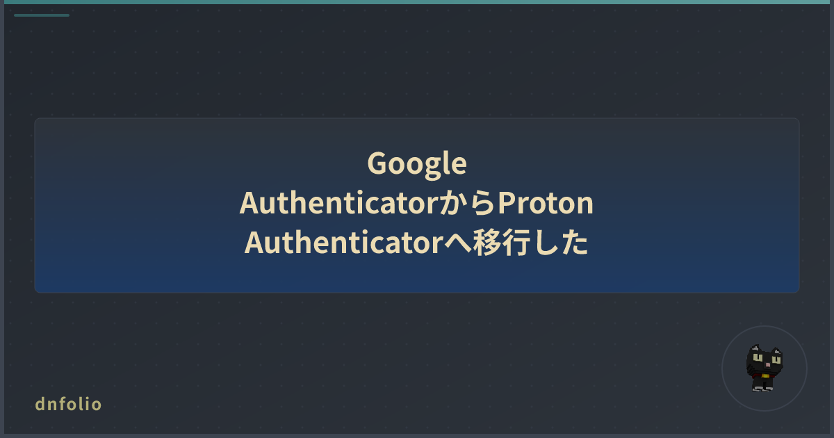 Google AuthenticatorからProton Authenticatorへ移行した