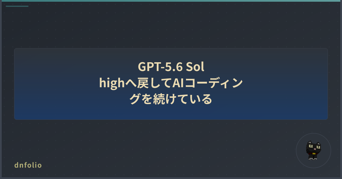 GPT-5.6 Sol highへ戻してAIコーディングを続けている