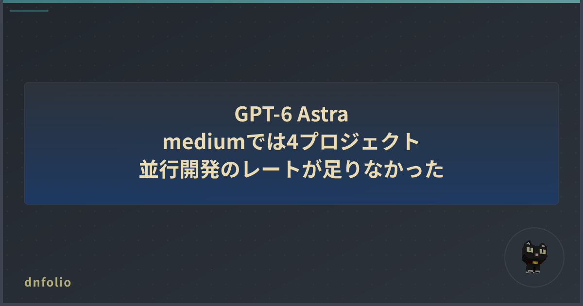 GPT-6 Astra mediumでは4プロジェクト並行開発のレートが足りなかった