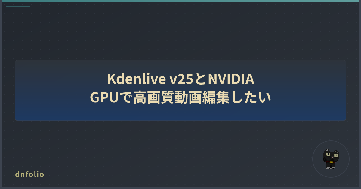 Kdenlive v25とNVIDIA GPUで高画質動画編集したい