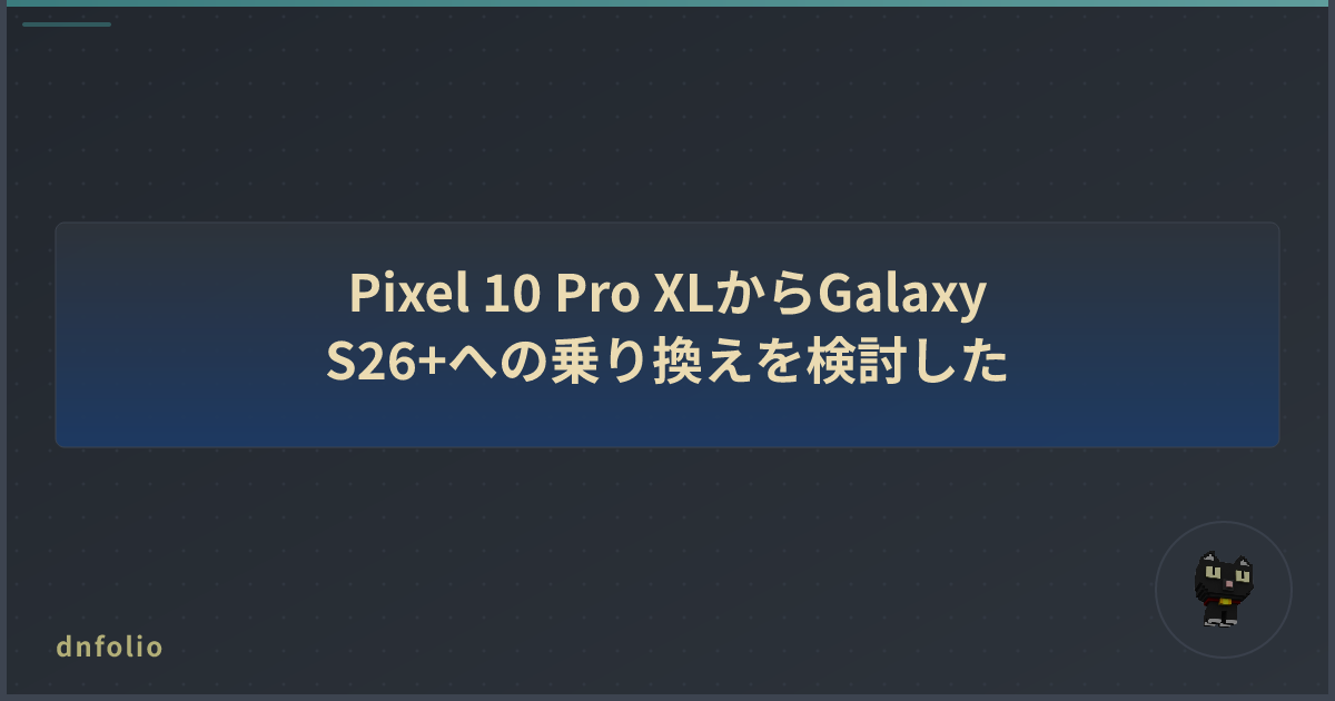 Pixel 10 Pro XLからGalaxy S26+への乗り換えを検討した