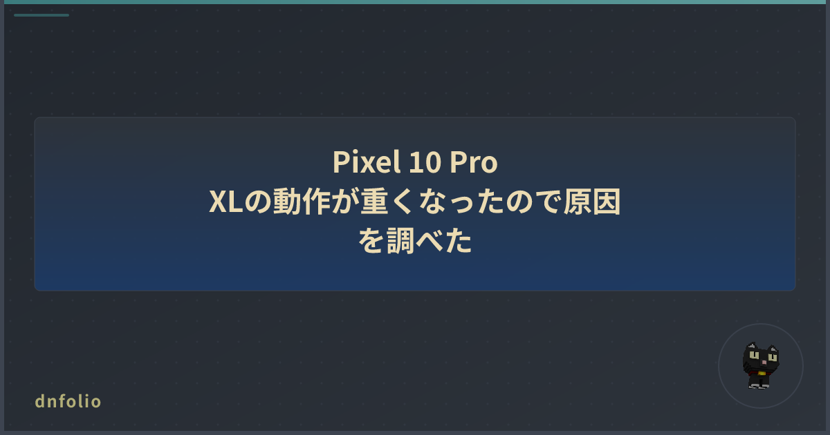 Pixel 10 Pro XLの動作が重くなったので原因を調べた