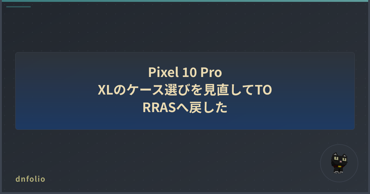 Pixel 10 Pro XLのケース選びを見直してTORRASへ戻した