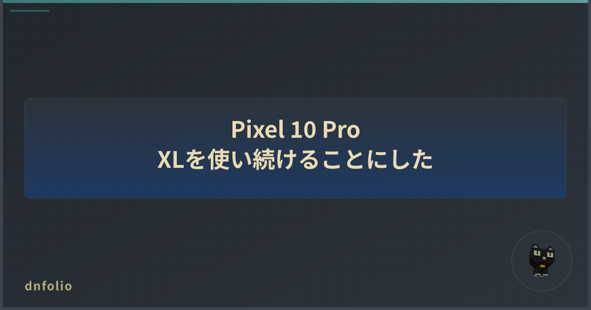 Pixel 10 Pro XLを使い続けることにした