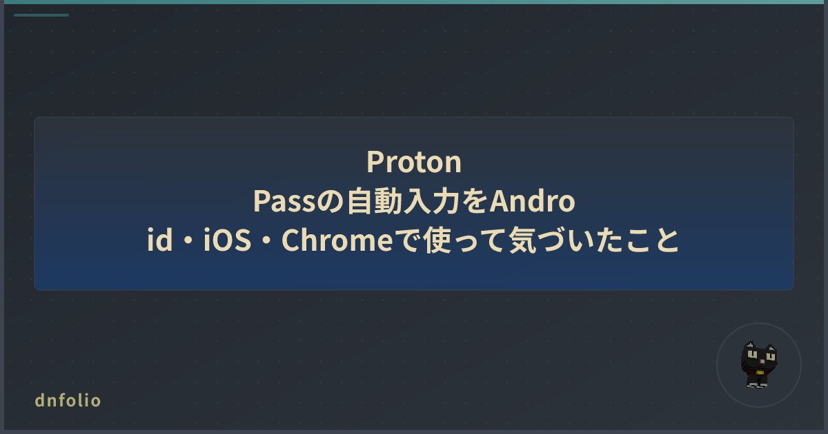 Proton Passの自動入力をAndroid・iOS・Chromeで使って気づいたこと