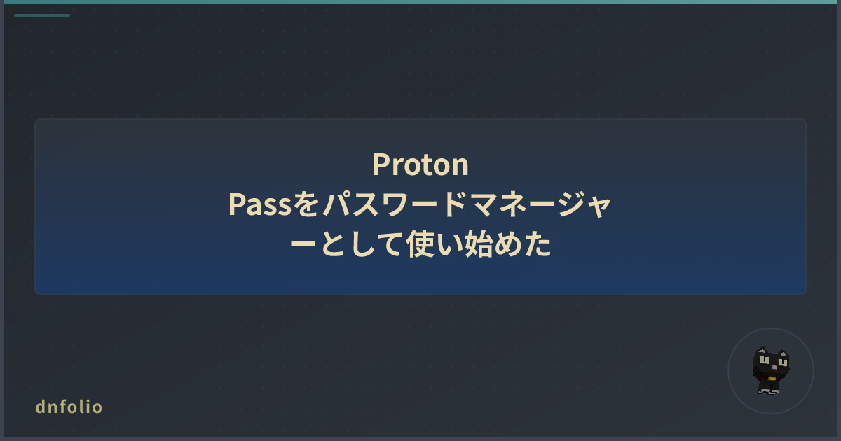 Proton Passをパスワードマネージャーとして使い始めた