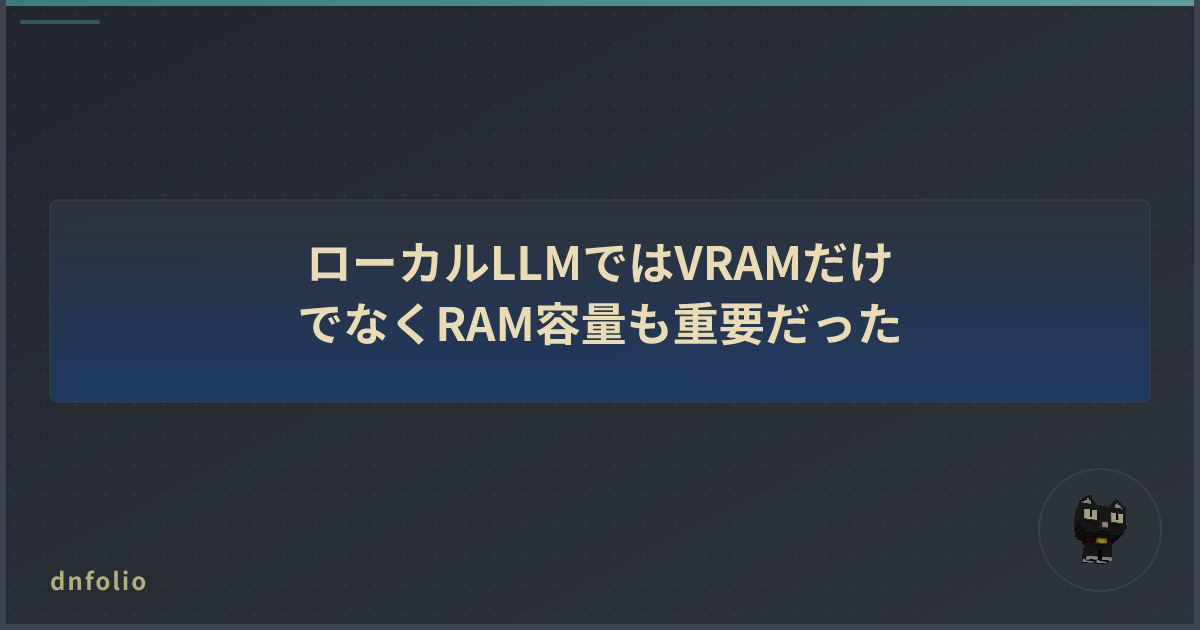 ローカルLLMではVRAMだけでなくRAM容量も重要だった