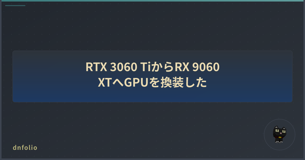RTX 3060 TiからRX 9060 XTへGPUを換装した