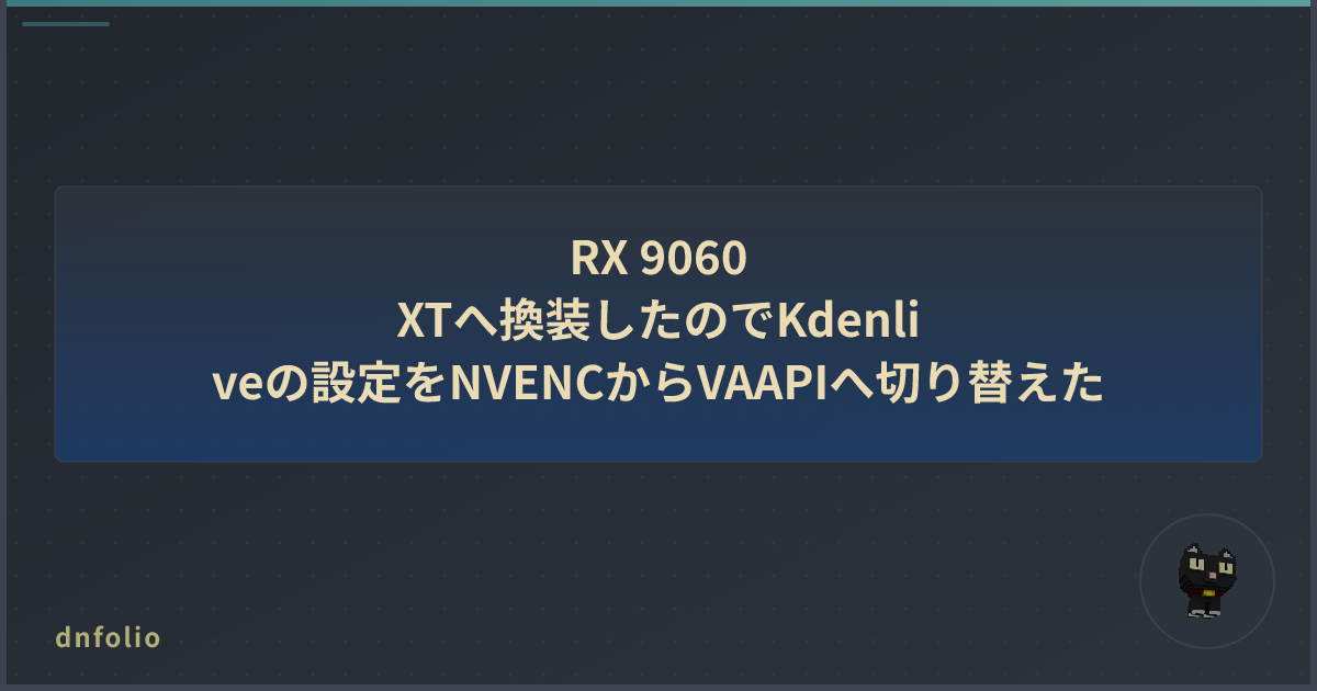 RX 9060 XTへ換装したのでKdenliveの設定をNVENCからVAAPIへ切り替えた
