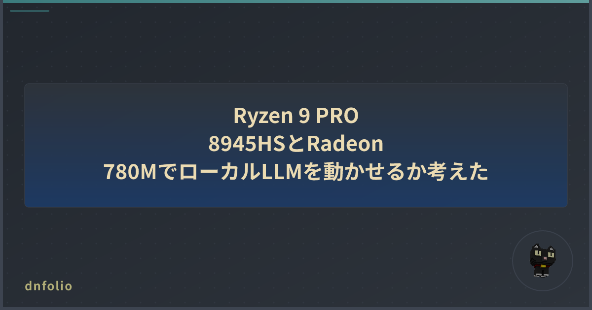 Ryzen 9 PRO 8945HSとRadeon 780MでローカルLLMを動かせるか考えた
