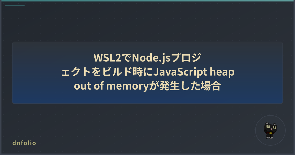 WSL2でNode.jsプロジェクトをビルド時にJavaScript heap out of memoryが発生した場合